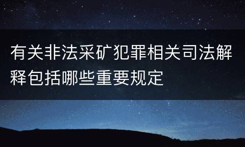 有关非法采矿犯罪相关司法解释包括哪些重要规定