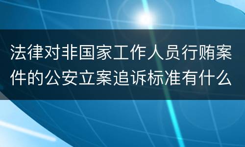 法律对非国家工作人员行贿案件的公安立案追诉标准有什么规定