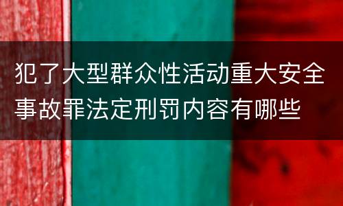 犯了大型群众性活动重大安全事故罪法定刑罚内容有哪些