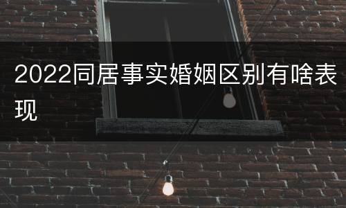 2022同居事实婚姻区别有啥表现