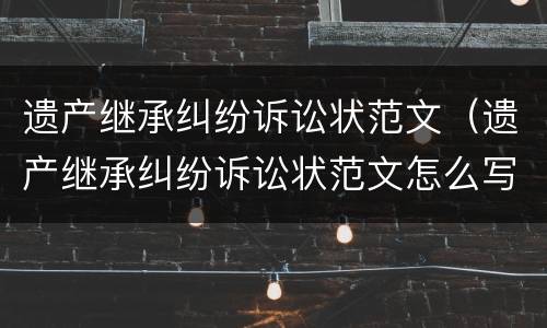 遗产继承纠纷诉讼状范文（遗产继承纠纷诉讼状范文怎么写）