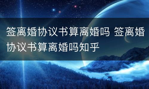 签离婚协议书算离婚吗 签离婚协议书算离婚吗知乎