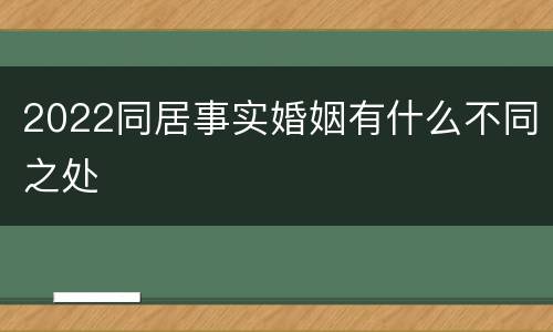 2022同居事实婚姻有什么不同之处