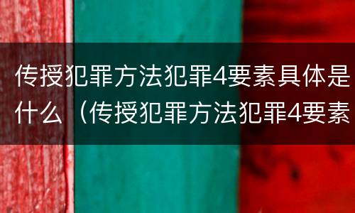 传授犯罪方法犯罪4要素具体是什么（传授犯罪方法犯罪4要素具体是什么）