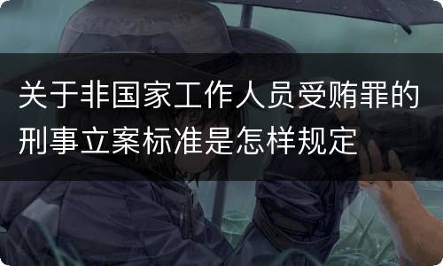 关于非国家工作人员受贿罪的刑事立案标准是怎样规定