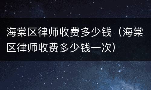 海棠区律师收费多少钱（海棠区律师收费多少钱一次）