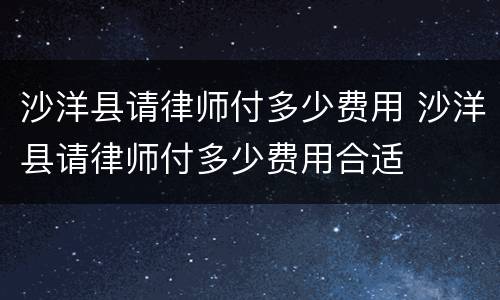 沙洋县请律师付多少费用 沙洋县请律师付多少费用合适