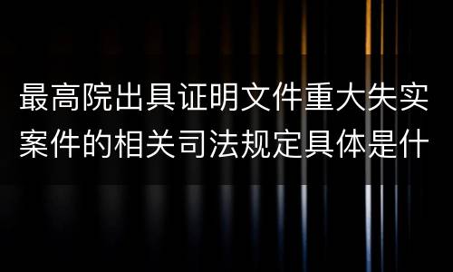 最高院出具证明文件重大失实案件的相关司法规定具体是什么内容