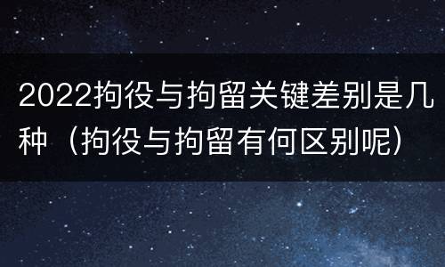 2022拘役与拘留关键差别是几种（拘役与拘留有何区别呢）