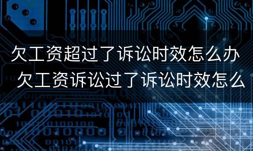 欠工资超过了诉讼时效怎么办 欠工资诉讼过了诉讼时效怎么办?