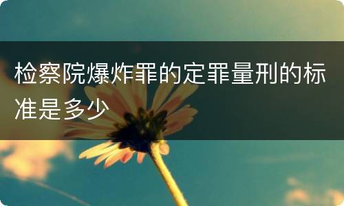 检察院爆炸罪的定罪量刑的标准是多少