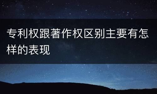 专利权跟著作权区别主要有怎样的表现
