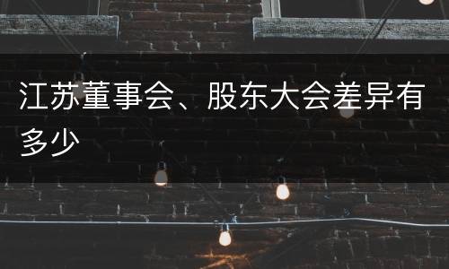 江苏董事会、股东大会差异有多少
