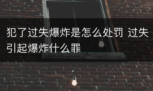 犯了过失爆炸是怎么处罚 过失引起爆炸什么罪