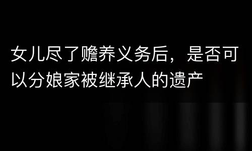 女儿尽了赡养义务后，是否可以分娘家被继承人的遗产