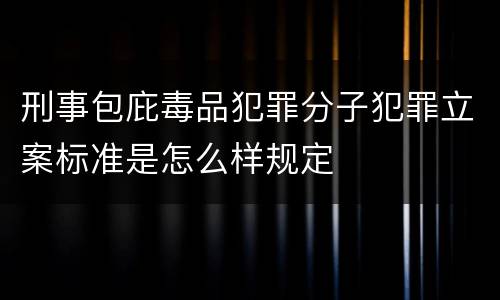 刑事包庇毒品犯罪分子犯罪立案标准是怎么样规定