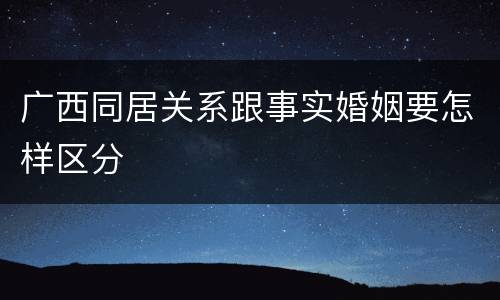 广西同居关系跟事实婚姻要怎样区分