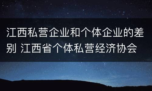 江西私营企业和个体企业的差别 江西省个体私营经济协会