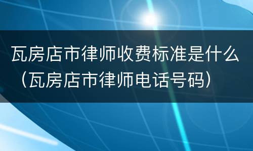 瓦房店市律师收费标准是什么（瓦房店市律师电话号码）