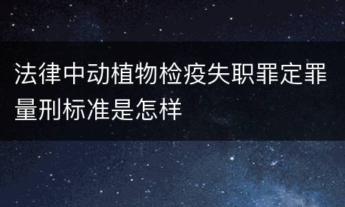 法律中动植物检疫失职罪定罪量刑标准是怎样