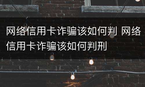 网络信用卡诈骗该如何判 网络信用卡诈骗该如何判刑
