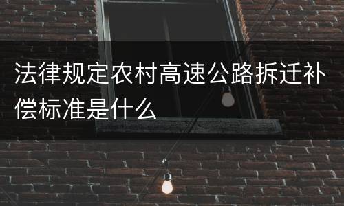 法律规定农村高速公路拆迁补偿标准是什么