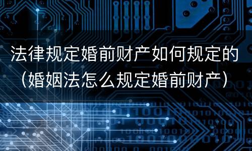 法律规定婚前财产如何规定的（婚姻法怎么规定婚前财产）
