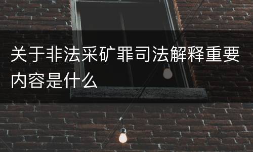 关于非法采矿罪司法解释重要内容是什么