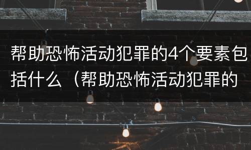 帮助恐怖活动犯罪的4个要素包括什么（帮助恐怖活动犯罪的4个要素包括什么）