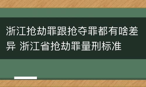 浙江抢劫罪跟抢夺罪都有啥差异 浙江省抢劫罪量刑标准
