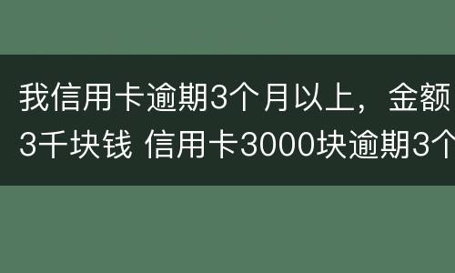 我信用卡逾期3个月以上，金额3千块钱 信用卡3000块逾期3个多月