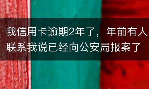 我信用卡逾期2年了，年前有人联系我说已经向公安局报案了让我还全款能坐吗