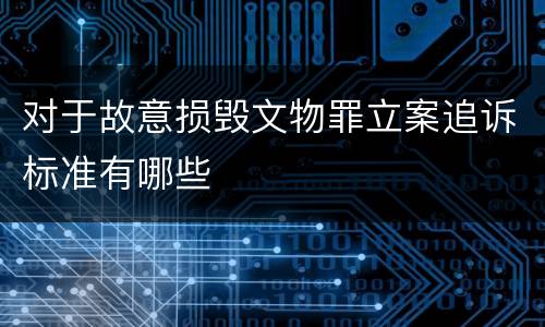 对于故意损毁文物罪立案追诉标准有哪些