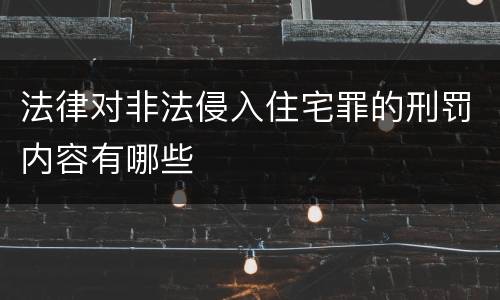 法律对非法侵入住宅罪的刑罚内容有哪些