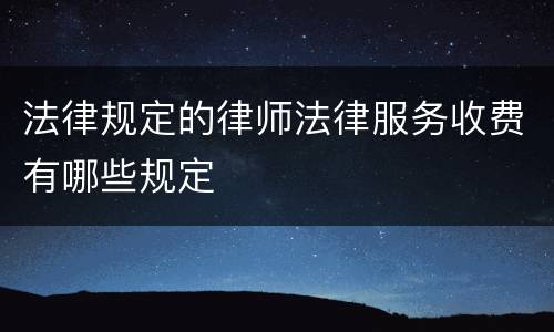 法律规定的律师法律服务收费有哪些规定