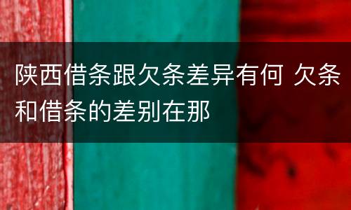 陕西借条跟欠条差异有何 欠条和借条的差别在那
