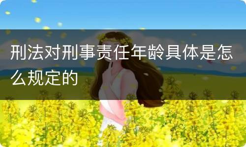 刑法对刑事责任年龄具体是怎么规定的