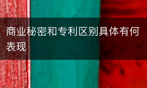 商业秘密和专利区别具体有何表现