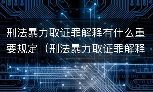 刑法暴力取证罪解释有什么重要规定（刑法暴力取证罪解释有什么重要规定嘛）