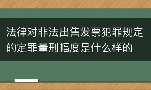 法律对非法出售发票犯罪规定的定罪量刑幅度是什么样的