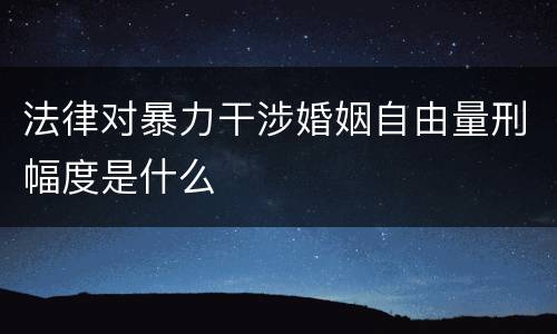 法律对暴力干涉婚姻自由量刑幅度是什么