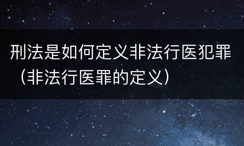 刑法是如何定义非法行医犯罪（非法行医罪的定义）