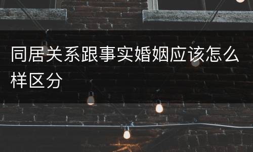 同居关系跟事实婚姻应该怎么样区分