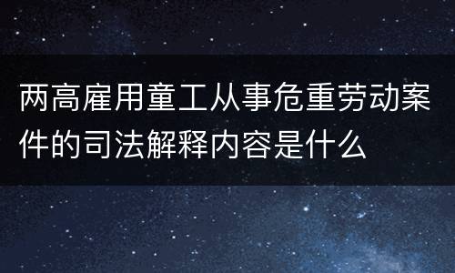 两高雇用童工从事危重劳动案件的司法解释内容是什么