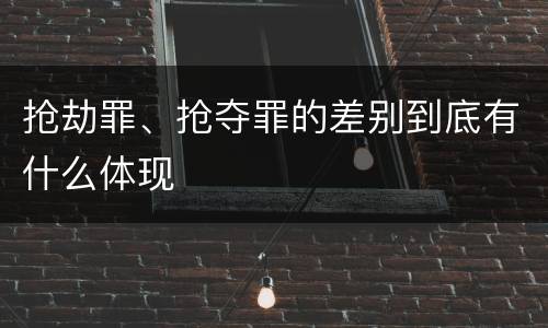 抢劫罪、抢夺罪的差别到底有什么体现