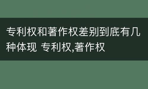 专利权和著作权差别到底有几种体现 专利权,著作权