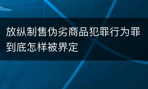 放纵制售伪劣商品犯罪行为罪到底怎样被界定