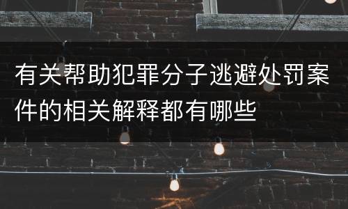 有关帮助犯罪分子逃避处罚案件的相关解释都有哪些