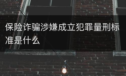 保险诈骗涉嫌成立犯罪量刑标准是什么