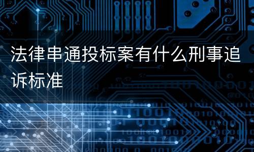 法律串通投标案有什么刑事追诉标准